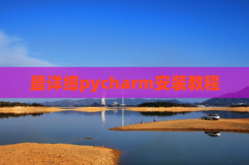最详细pycharm安装教程